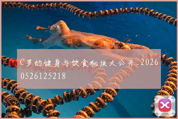 C罗的健身与饮食秘诀大公开_20260526125218
