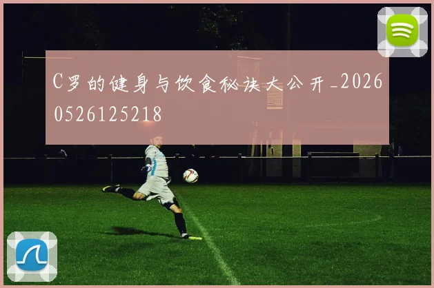 C罗的健身与饮食秘诀大公开_20260526125218