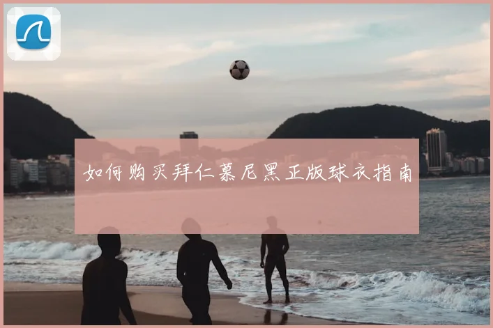 如何购买拜仁慕尼黑正版球衣指南