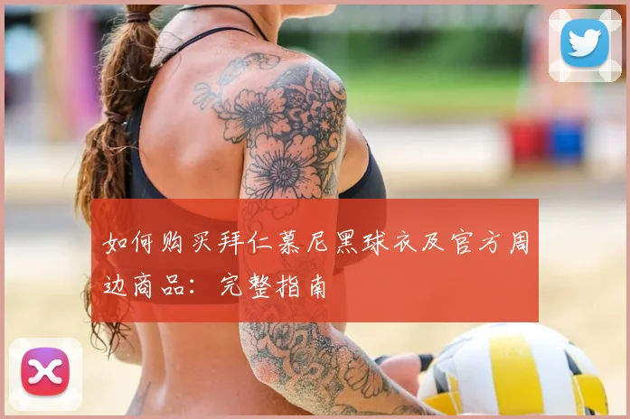 如何购买拜仁慕尼黑球衣及官方周边商品：完整指南
