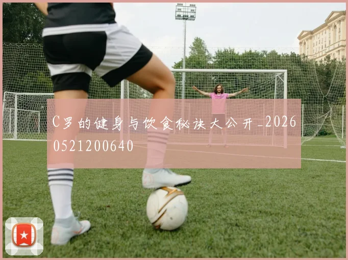 C罗的健身与饮食秘诀大公开_20260521200640