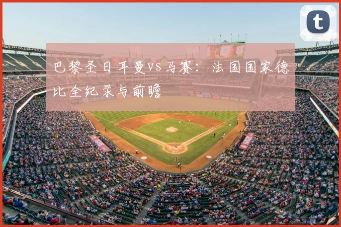 巴黎圣日耳曼vs马赛：法国国家德比全纪录与前瞻