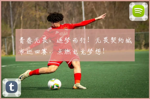 青春无畏，逐梦而行！无畏契约城市巡回赛，点燃电竞梦想！
