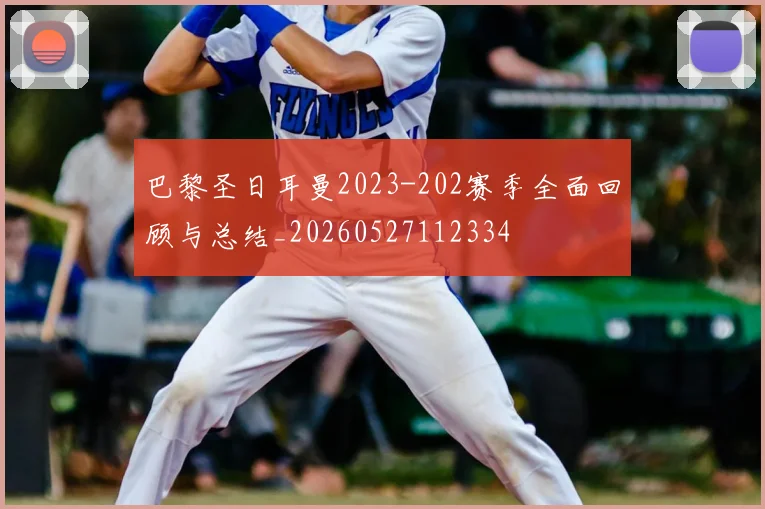 巴黎圣日耳曼2023-202赛季全面回顾与总结_20260527112334