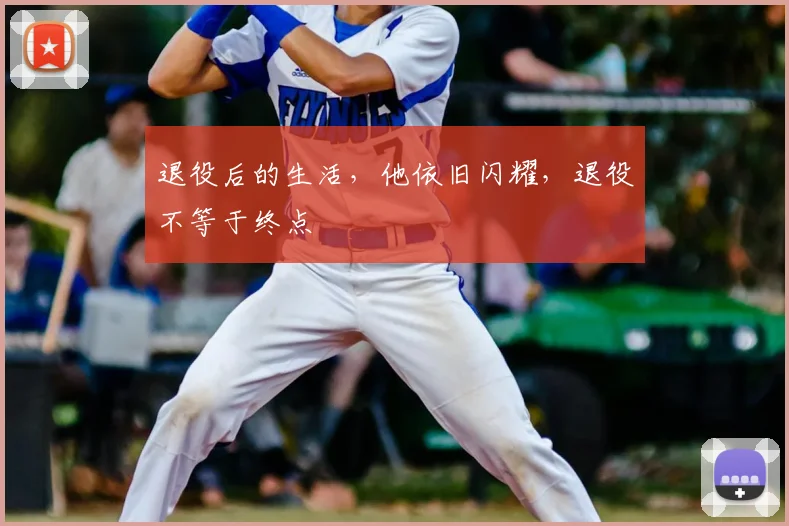 退役后的生活，他依旧闪耀，退役不等于终点