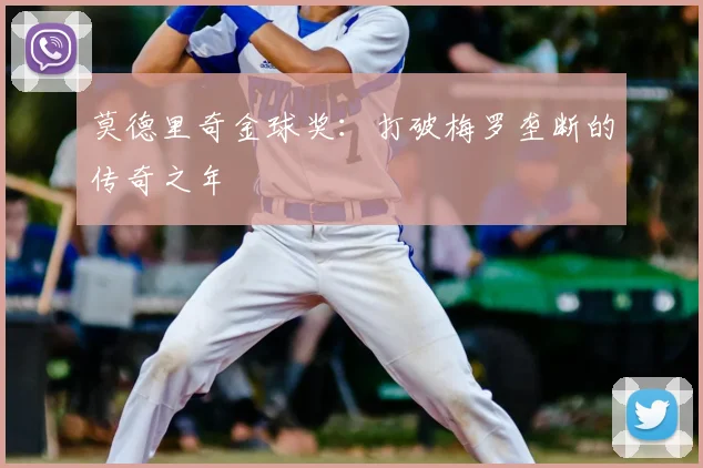莫德里奇金球奖：打破梅罗垄断的传奇之年