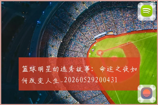 篮球明星的选秀故事：命运之夜如何改变人生_20260529200431