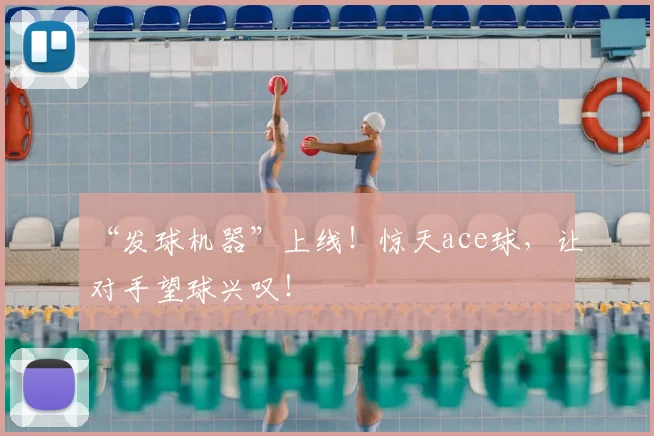 “发球机器”上线！惊天ace球，让对手望球兴叹！