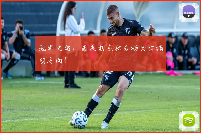 冠军之路，南美电竞积分榜为你指明方向！