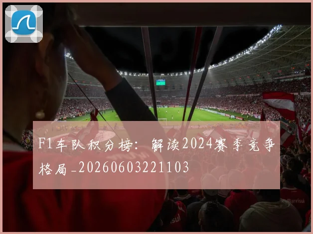 F1车队积分榜：解读2024赛季竞争格局_20260603221103