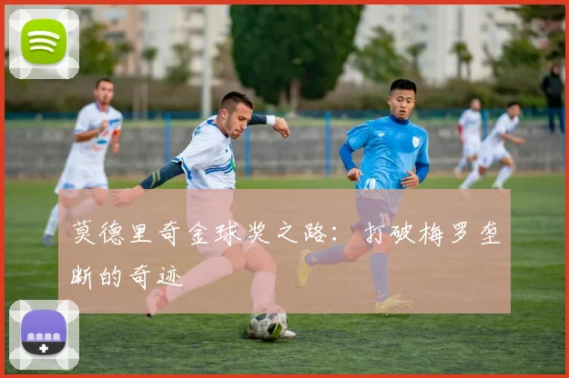 莫德里奇金球奖之路：打破梅罗垄断的奇迹