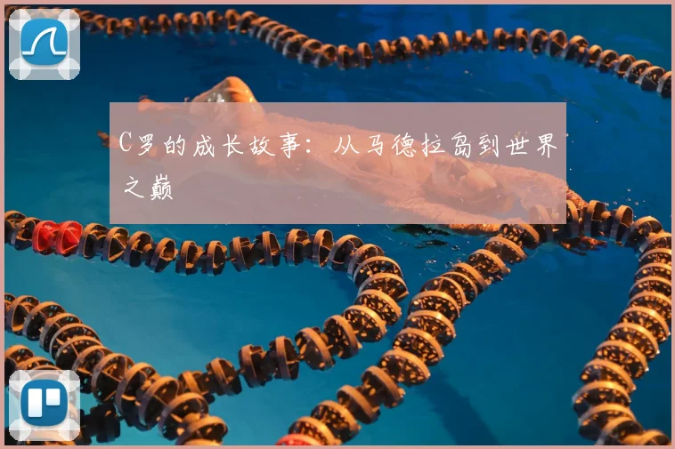C罗的成长故事：从马德拉岛到世界之巅