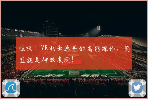 惊叹！VR电竞选手的高能操作，简直就是神级表现！