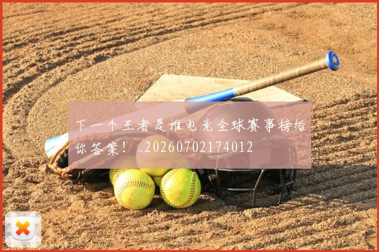 下一个王者是谁电竞全球赛事榜给你答案！_20260702174012