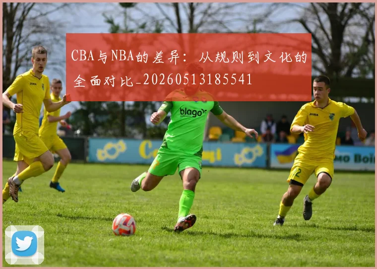 CBA与NBA的差异：从规则到文化的全面对比_20260513185541