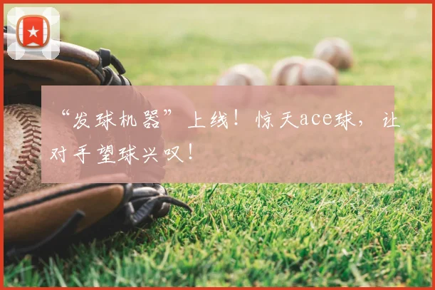 “发球机器”上线！惊天ace球，让对手望球兴叹！