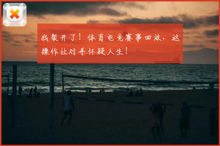 我裂开了！体育电竞赛事回放，这操作让对手怀疑人生！