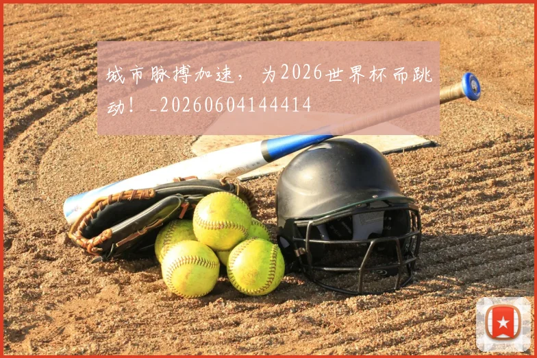 城市脉搏加速，为2026世界杯而跳动！_20260604144414